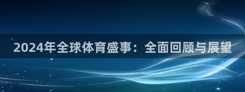 2024年全球体育盛事：全面回顾与展望