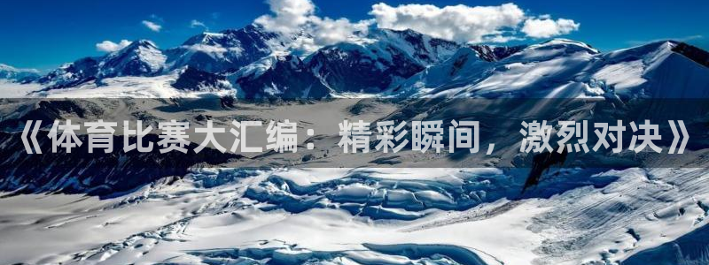 《体育比赛大汇编：精彩瞬间，激烈对决》