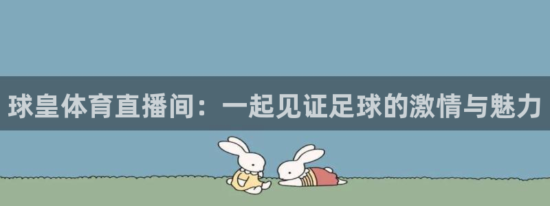 球皇体育直播间：一起见证足球的激情与魅力