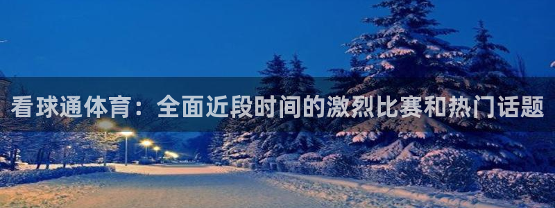看球通体育：全面近段时间的激烈比赛和热门话题