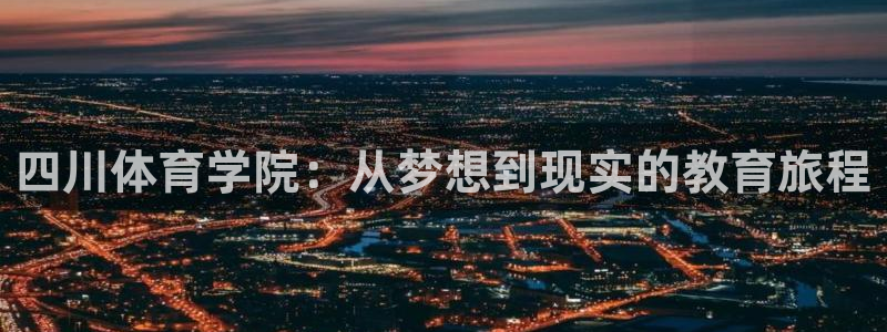 360绿色足球直播：四川体育学院：从梦想到现实的教育旅程